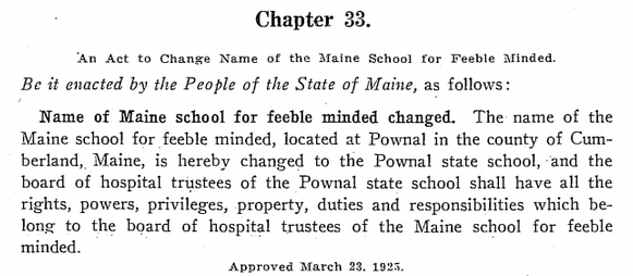 1925 Public Law Chapter 33
Title: Chapter 33. An Act to Change Name of the Maine School for Feeble Minded. 